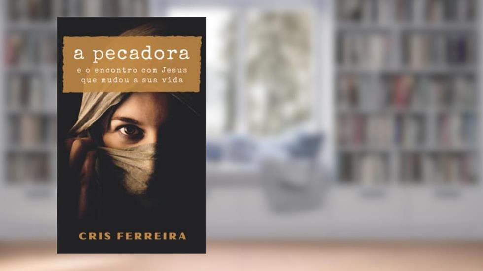 A Pecadora: e o encontro com Jesus que mudou a sua vida (Encontros com Jesus) (Portuguese Edition), do autor Cris Ferreira
