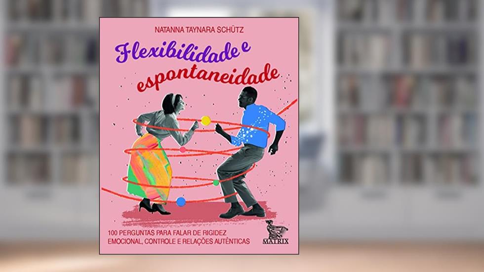 Flexibilidade e espontaniedade: 100 perguntas para falar de rigidez emocional, controle e relações autênticas, do autor Natanna Taynara Schütz