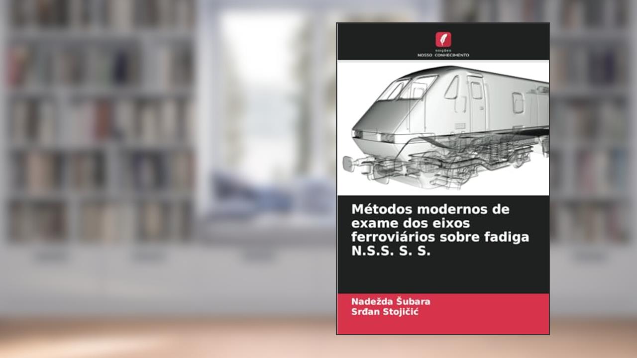Métodos modernos de exame dos eixos ferroviários sobre fadiga N.S.S. S. S., do autor Nadezda Subara; Srdan Stojicic