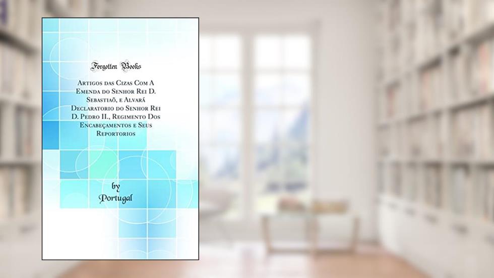 Artigos das Cizas Com A Emenda do Senhor Rei D. Sebastiaõ, e Alvará Declaratorio do Senhor Rei D. Pedro II., Regimento Dos Encabeçamentos e Seus Reportorios (Classic Reprint), do autor Portugal