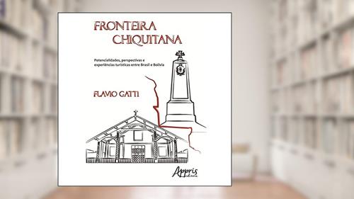 Capa de Fronteira chiquitana: potencialidades, perspectivas e experiências turísticas entre Brasil e bolívia, do autor FLAVIO GATTI