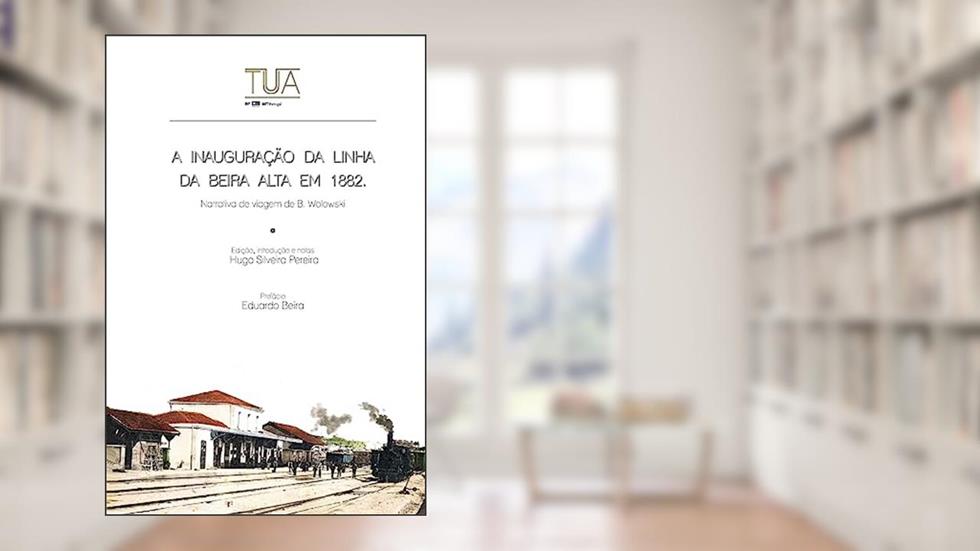 A inauguracao da linha da Beira Alta em 1882: Narrativa de viagem de B. Wolowski, do autor Bronislaw Wolowski