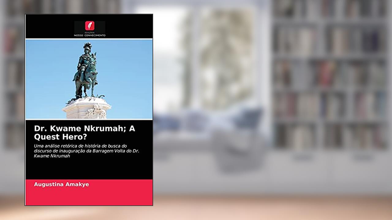 Dr. Kwame Nkrumah; A Quest Hero?: Uma análise retórica de história de busca do discurso de inauguração da Barragem Volta do Dr. Kwame Nkrumah, do autor Augustina Amakye