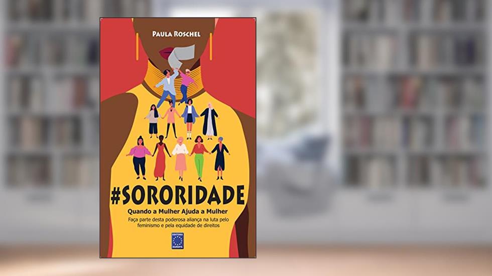Sororidade: Quando a Mulher Ajuda a Mulher, do autor Paula Roschel