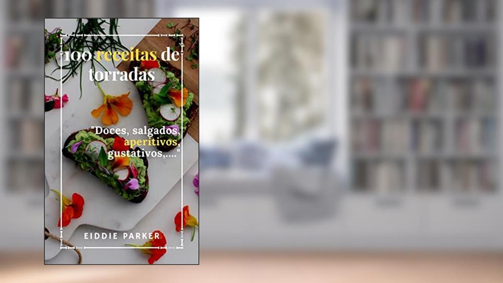 100 receitas de torradas: Doces, salgados, aperitivos, gustativos,., do autor EIDDIE PARKER