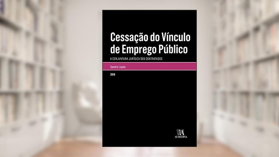 Cessação do Vínculo de Emprego Público: a Conjuntura Jurídica dos Contratados, do autor Sandra Lopes