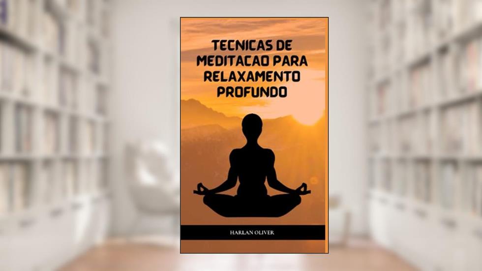 TÉCNICAS DE MEDITAÇÃO PARA RELAXAMENTO PROFUNDO (Portuguese Edition), do autor Harlan Oliver