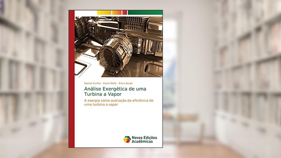 Análise Exergética de uma Turbina a Vapor: A exergia como avaliação da eficiência de uma turbina a vapor, do autor Rachel Cunha; Paula Mello; Érica Xavier