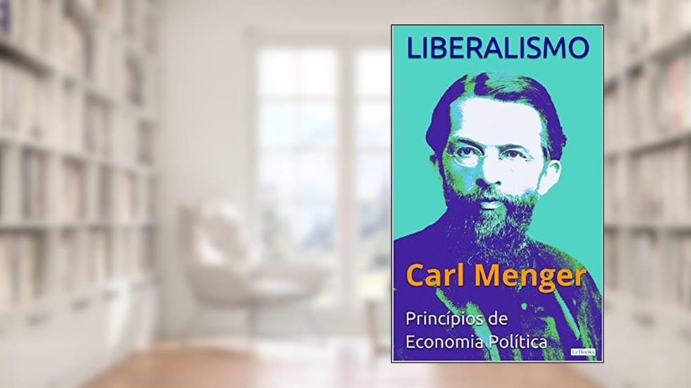LIBERALISMO - Carl Menger: Princípios de Economia Política (Coleção Economia Política), do autor Carl Menger