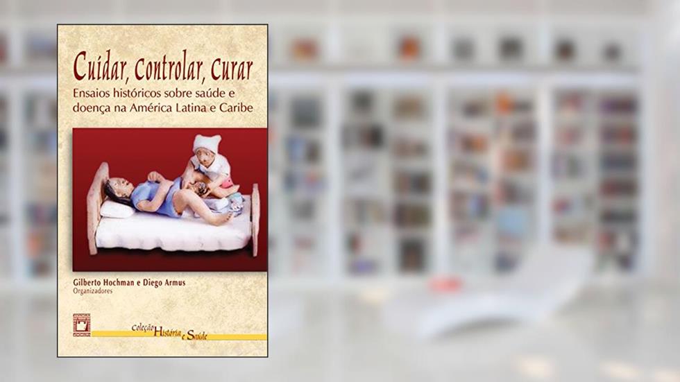 Cuidar, controlar, curar: ensaios históricos sobre saúde e doença na América Latina e Caribe, do autor Gilberto Hochman; Diego Armus
