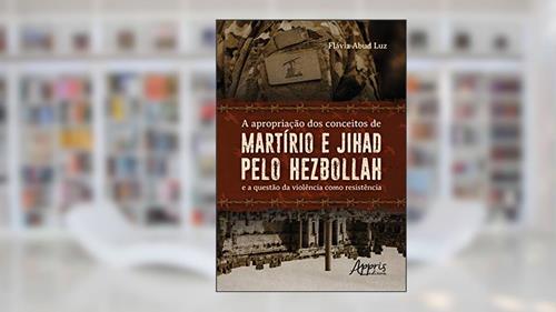 Capa de A apropriação dos conceitos de martírio e jihad pelo hezbollah e a questão da violência como resistência, do autor Flávia Abud Luz