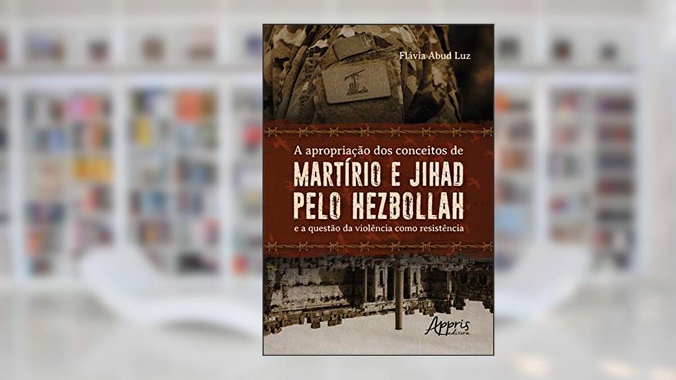 A apropriação dos conceitos de martírio e jihad pelo hezbollah e a questão da violência como resistência, do autor Flávia Abud Luz