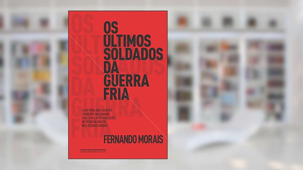 Os últimos soldados da Guerra Fria: A história dos agentes secretos infiltrados por Cuba em organizações de extrema direita dos Estados Unidos, do autor Fernando Morais