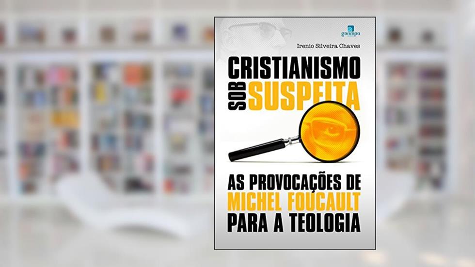Cristianismo sob Suspeita: as Provocações de Michel Foucault Para a Teologia, do autor Irenio Silveira Chaves