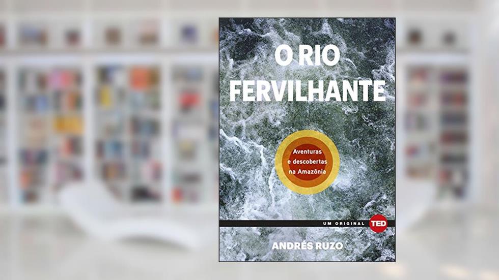 O rio Fervilhante: Aventuras e Descobertas na Amazônia, do autor Andre Ruzo
