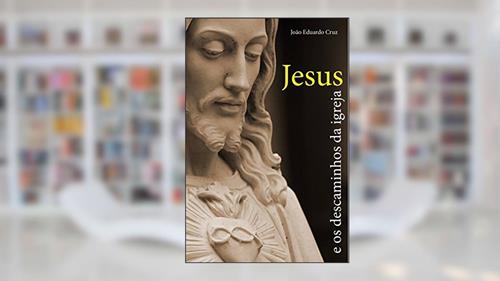 Capa de Jesus e os Descaminhos da Igreja, do autor João Eduardo Cruz