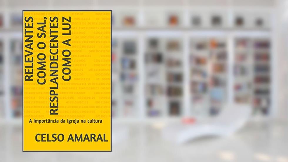 Relevantes como o sal, resplandecentes como a luz: A importância da igreja na cultura, do autor Celso Amaral