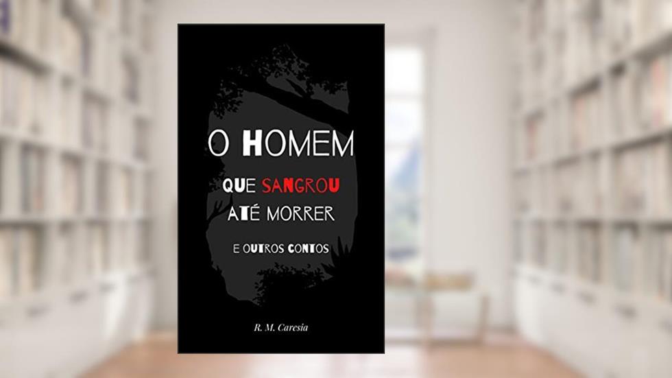 O homem que sangrou até morrer e outros contos, do autor R. M. Caresia