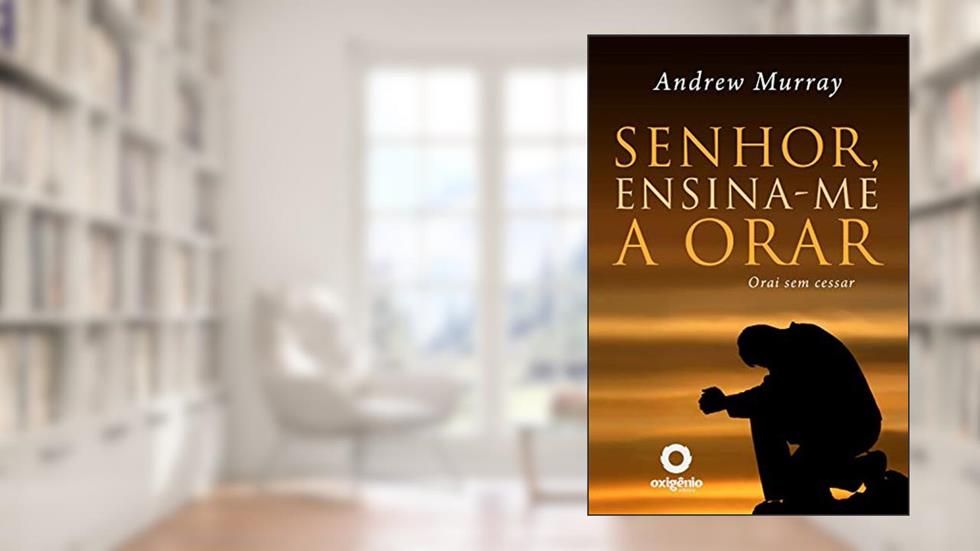 Senhor, ensina-me a orar: 31 dias para mudar sua vida de oração (Escola da Oração Livro 10), do autor Andrew Murray