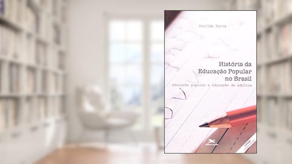 História da educação popular no Brasil: Educação popular e educação de adultos, do autor Vanilda P. Paiva