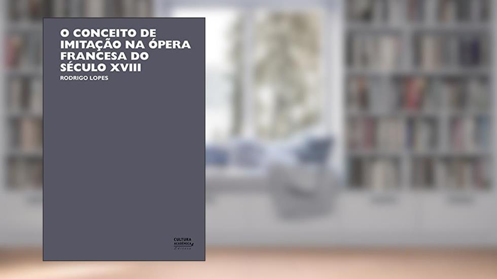 O conceito de imitação na ópera francesa do século XVIII, do autor Rodrigo Lopes