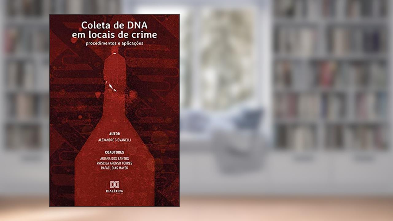 Coleta de DNA em locais de crime: procedimentos e aplicações, do autor Alexandre Giovanelli