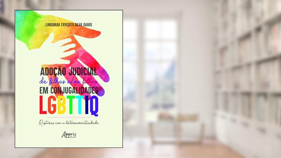 Adoção judicial de filhas e/ou filhos em conjugalidades LGBTTIQ: rupturas com a heteronormatividade, do autor Lindomar Expedito Silva Darós
