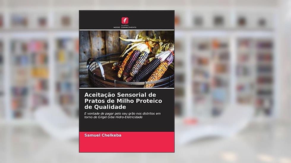 Aceitação Sensorial de Pratos de Milho Proteico de Qualidade: E vontade de pagar pelo seu grão nos distritos em torno de Gilgel Gibe Hidro-Eletricidade, do autor Samuel Chelkeba