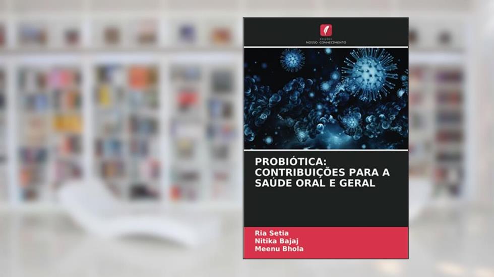 PROBIÓTICA: CONTRIBUIÇÕES PARA A SAÚDE ORAL E GERAL, do autor Ria Setia; Nitika Bajaj; Meenu Bhola