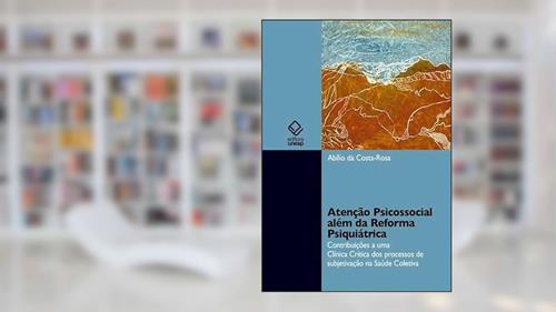 Capa de Atenção psicossocial além da reforma psiquiátrica: Contribuição a uma clínica crítica dos processos de subjetivação na saúde coletiva, do autor Abílio da Costa-Rosa