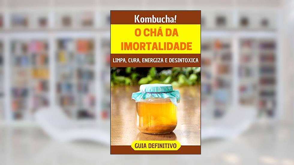 Kombucha!: O incrível "chá da imortalidade" que limpa, cura, energiza e desintoxica, do autor Samuel Lau