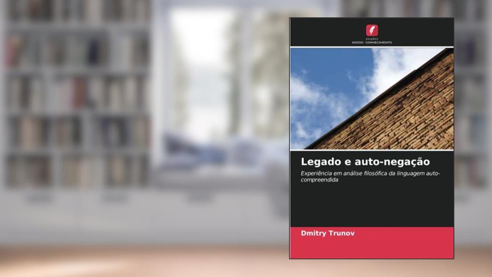 Legado e auto-negação: Experiência em análise filosófica da linguagem auto-compreendida, do autor Dmitry Trunov