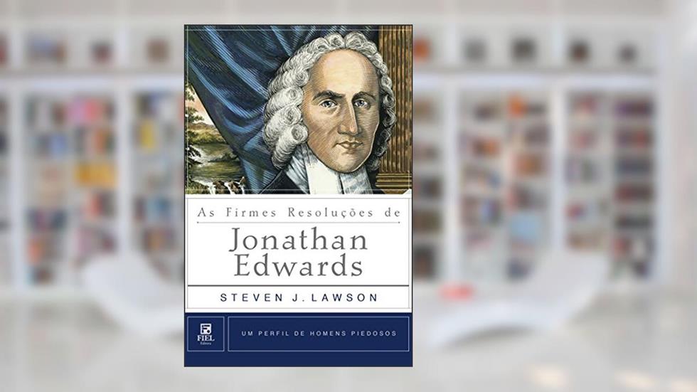 As Firmes Resoluções de Jonathan Edwards (Um Perfil de Homens Piedosos), do autor Steven J. Lawson