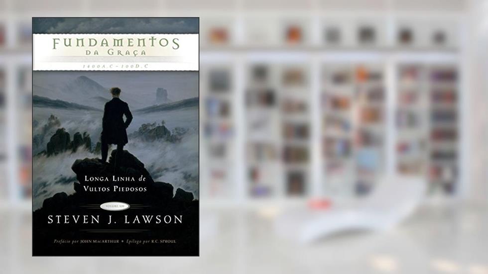 Fundamentos da graça (Longa linha de vultos piedoso Livro 1), do autor Steven J. Lawson