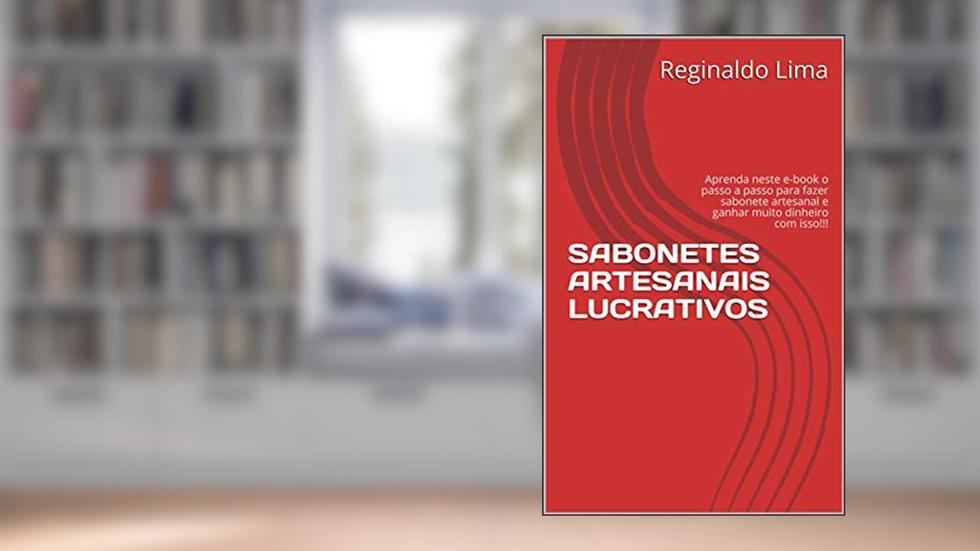 SABONETES ARTESANAIS LUCRATIVOS: Aprenda neste e-book o passo a passo para fazer sabonete artesanal e ganhar muito dinheiro com isso!!!, do autor Reginaldo Lima