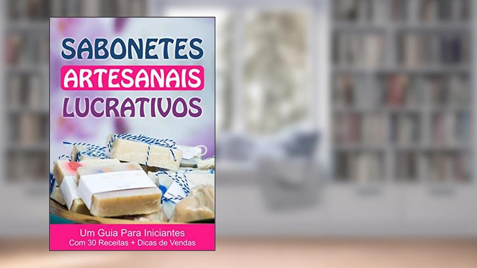 Sabonetes Artesanais Lucrativos - Uma Renda Extra Para Desempregados: Guia para Iniciantes com 30 Receitas + Dicas de Vendas, do autor Jonathas Almeida