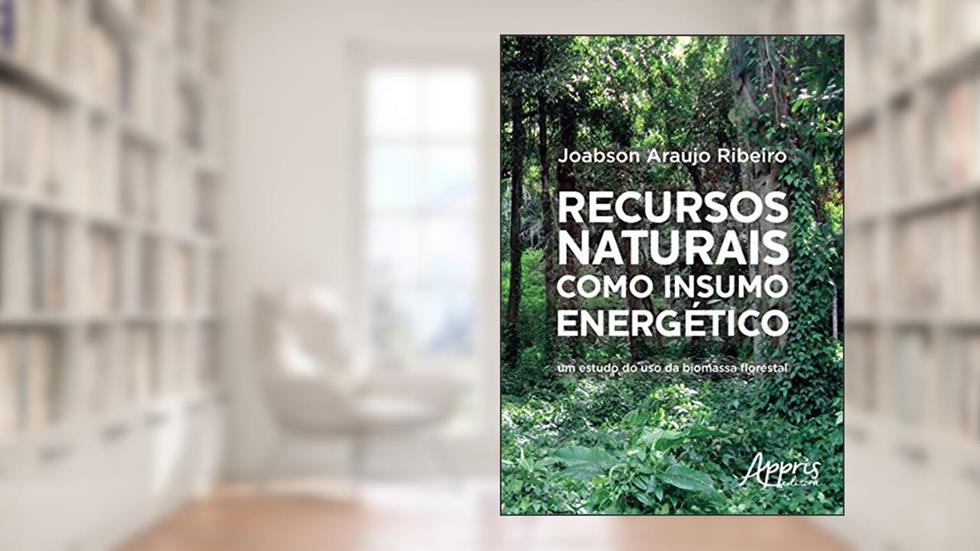 Recursos naturais como insumo energético: um estudo do uso da biomassa florestal, do autor Joabson Araujo Ribeiro
