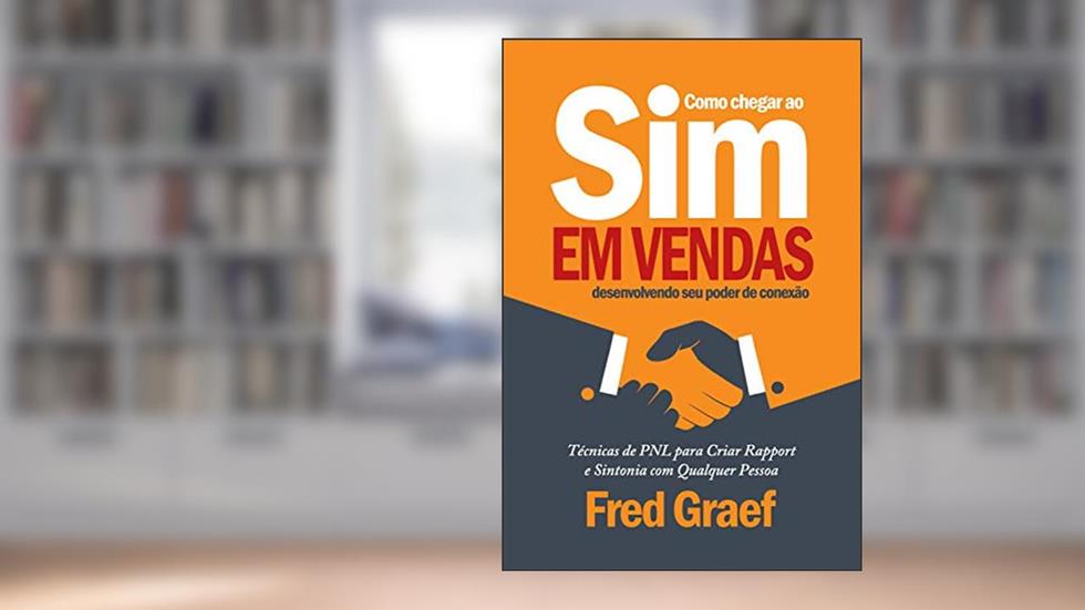 Como Chegar Ao Sim Em Vendas Desenvolvendo Seu Poder De Conexão: Técnicas de PNL para Criar Rapport e Sintonia com Qualquer Pessoa, do autor Fred Graef