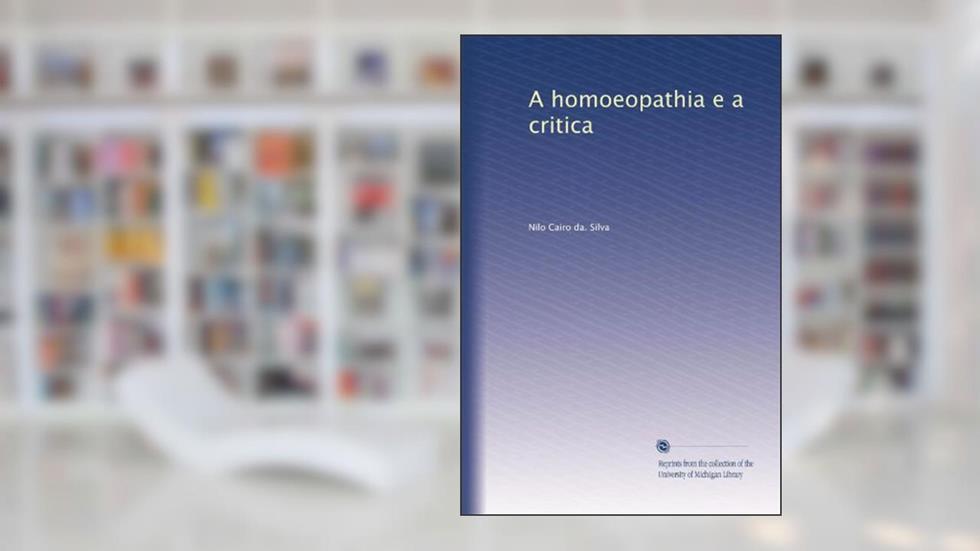 A homoeopathia e a critica (Portuguese Edition), do autor Nilo Cairo da. Silva