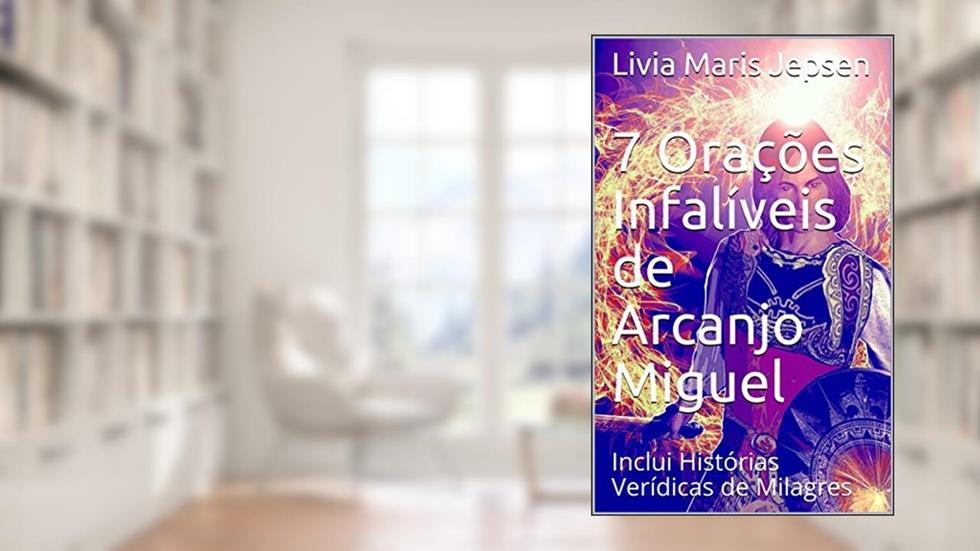 7 Orações Infalíveis de Arcanjo Miguel: Inclui Histórias Verídicas de Milagres, do autor Livia Maris Jepsen