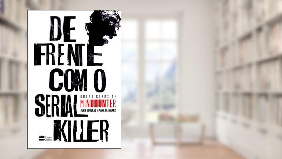 De frente com o serial killer: Novos casos de Mindhunter, do autor Mark Olshaker; John E. Douglas