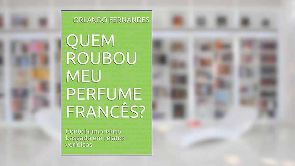 Quem roubou meu perfume francês?: Conto humorístico baseado em relatos verídicos, do autor Orlando Fernandes