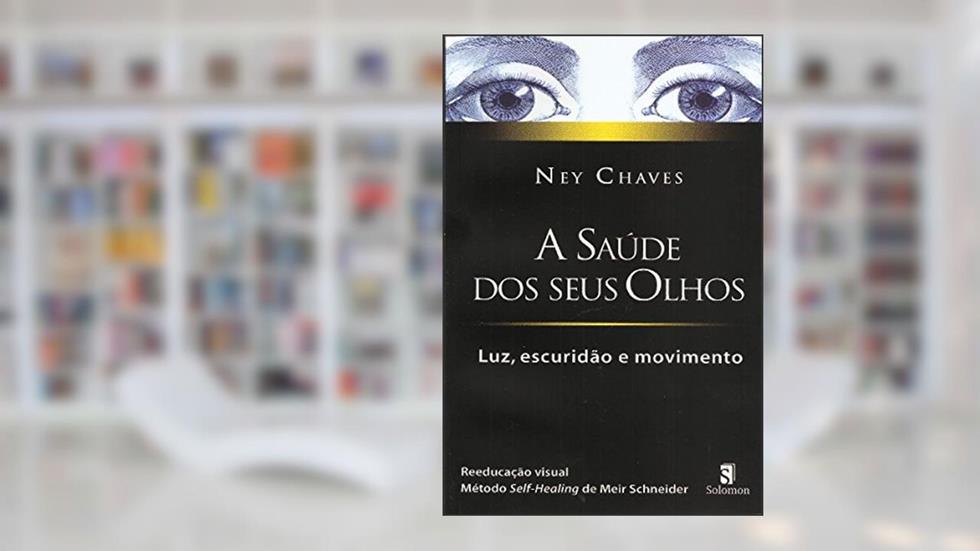 A Saúde dos Seus Olhos: Luz, Escuridão e Movimento, do autor Ney Chaves