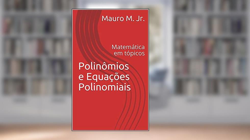 Polinômios e Equações Polinomiais: Matemática em tópicos, do autor Mauro M. Jr.