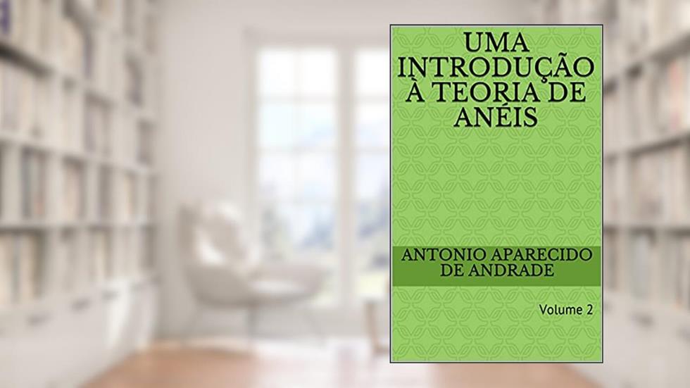 Uma introdução à teoria de anéis: Volume 2 (Álgebra), do autor Antonio Aparecido de Andrade