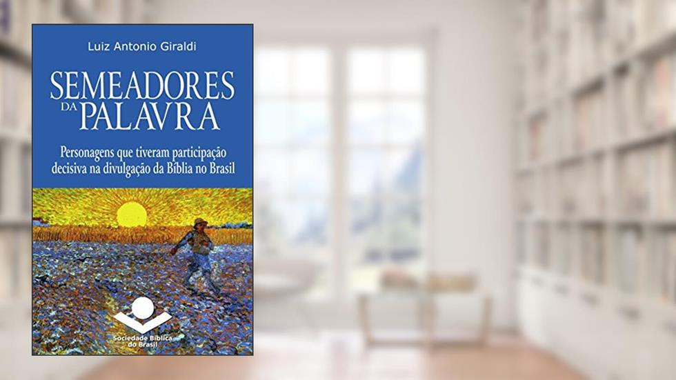 Semeadores da Palavra: Personagens que tiveram participação decisiva na divulgação da Bíblia no Brasil (História da Bíblia no Brasil Livro 4), do autor Luiz Antonio Giraldi