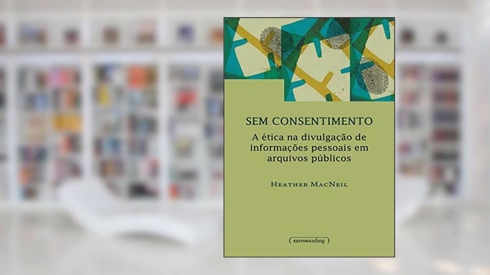 Sem Consentimento: a ética na Divulgação de Informações Pessoais em Arquivos Públicos, do autor Heather MacNeil