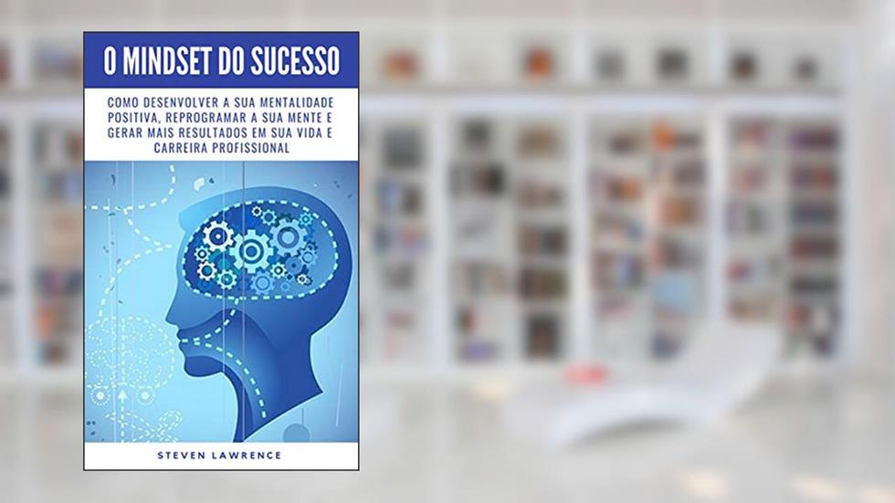 O Mindset Do Sucesso: Como Desenvolver A Sua Mentalidade Positiva, Reprogramar A Sua Mente E Gerar Mais Resultados Em Sua Vida E Carreira Profissional, do autor Steven Lawrence