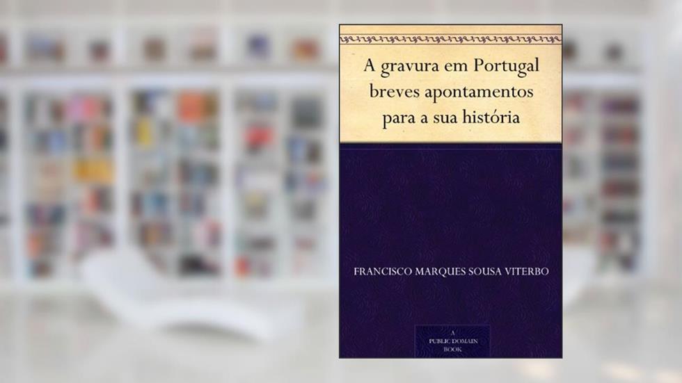 A gravura em Portugal breves apontamentos para a sua história, do autor Francisco Marques Sousa Viterbo