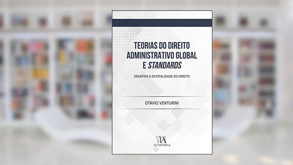 Teorias do Direito Administrativo Global e Standards: Desafios à Estatalidade do Direito, do autor Otavio Venturini